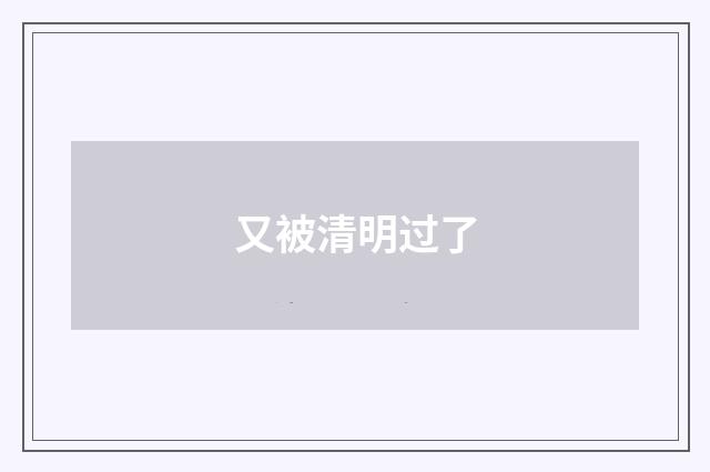 又被清明过了