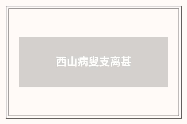 西山病叟支离甚