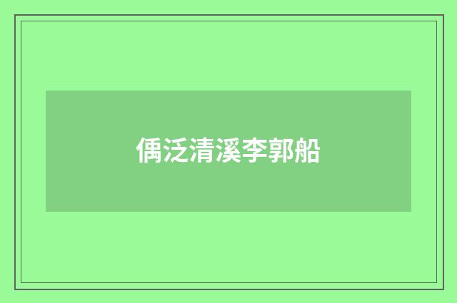 偊泛清溪李郭船