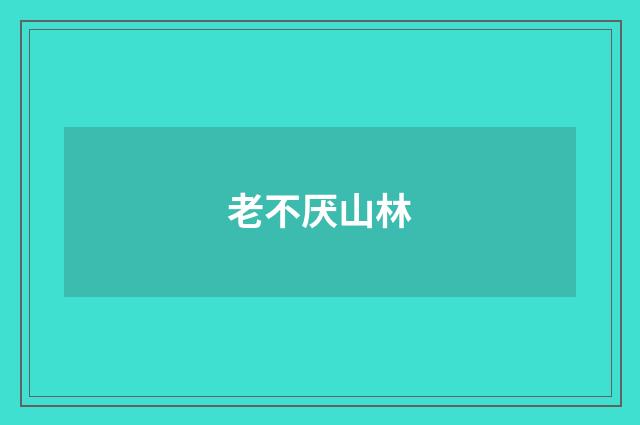 老不厌山林