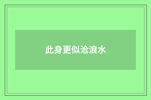 此身更似沧浪水