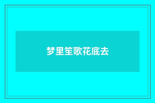 梦里笙歌花底去