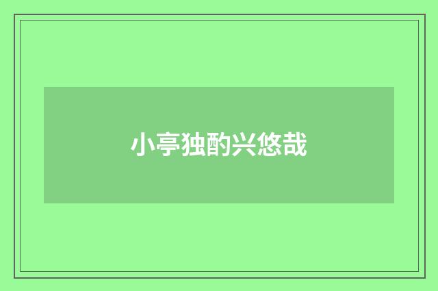 小亭独酌兴悠哉