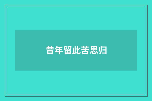 昔年留此苦思归