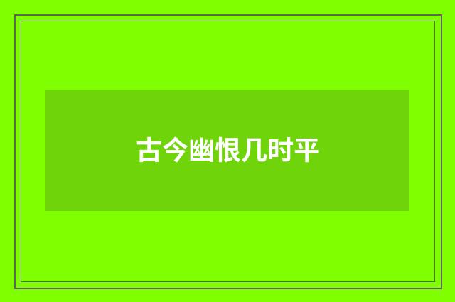 古今幽恨几时平