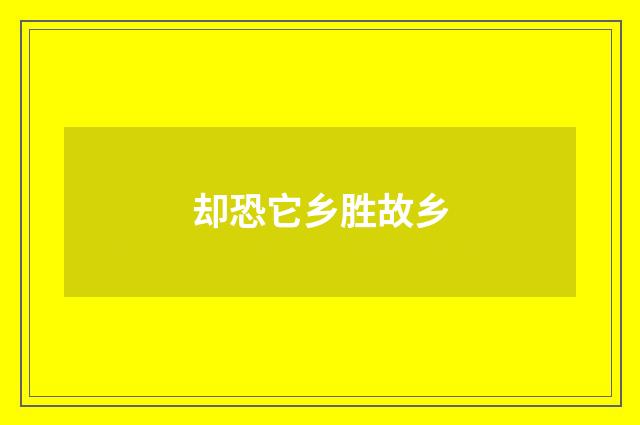 却恐它乡胜故乡