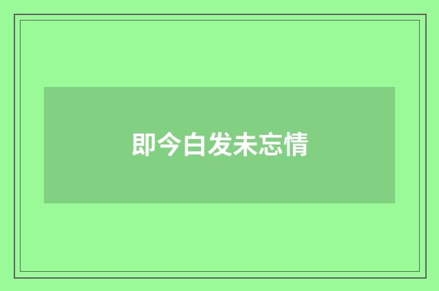 即今白发未忘情