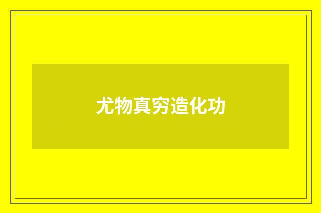 尤物真穷造化功