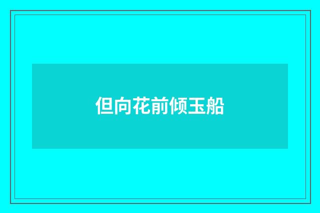 但向花前倾玉船