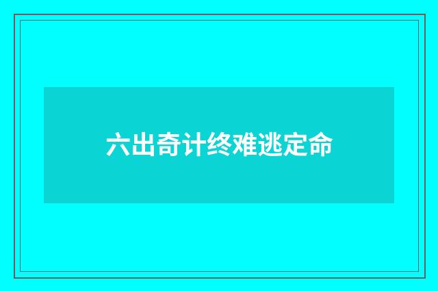 六出奇计终难逃定命