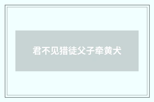 君不见猎徒父子牵黄犬