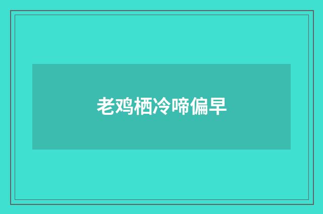 老鸡栖冷啼偏早