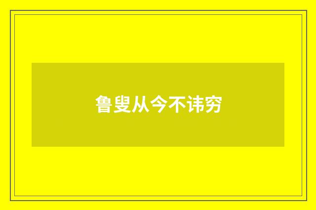 鲁叟从今不讳穷