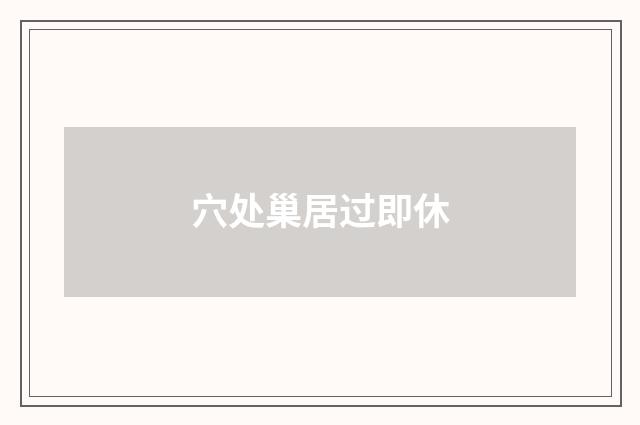 穴处巢居过即休