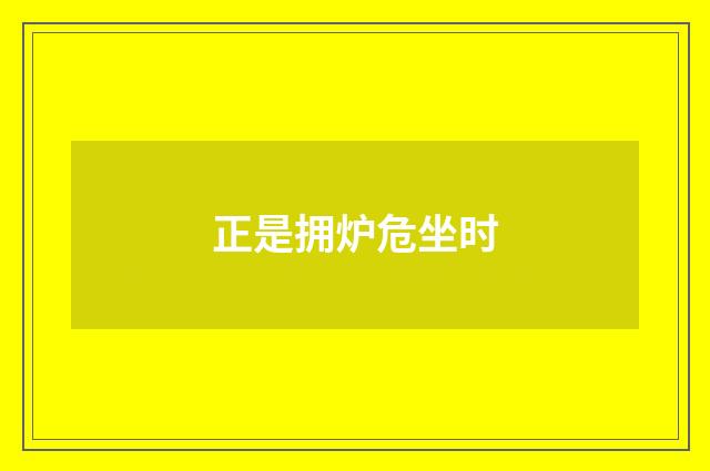 正是拥炉危坐时