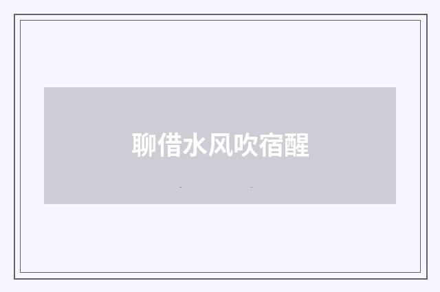 聊借水风吹宿醒