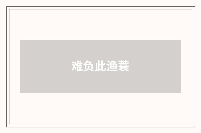 难负此渔蓑