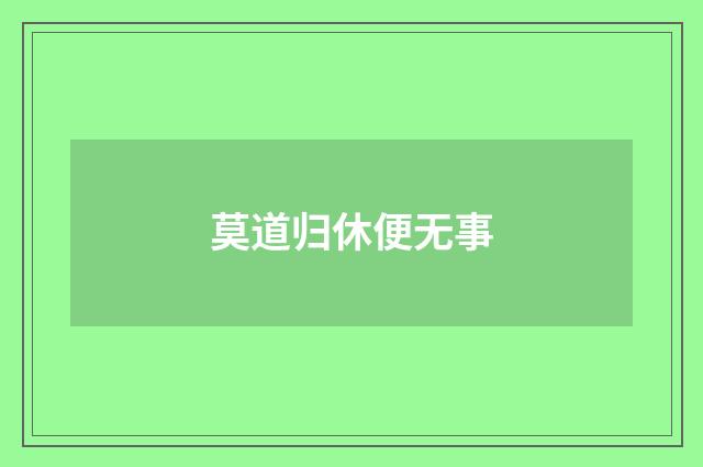 莫道归休便无事