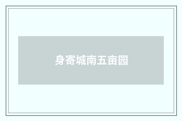 身寄城南五亩园