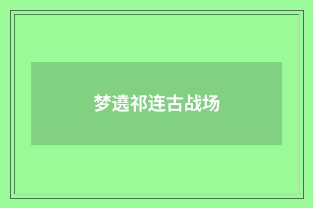 梦遶祁连古战场