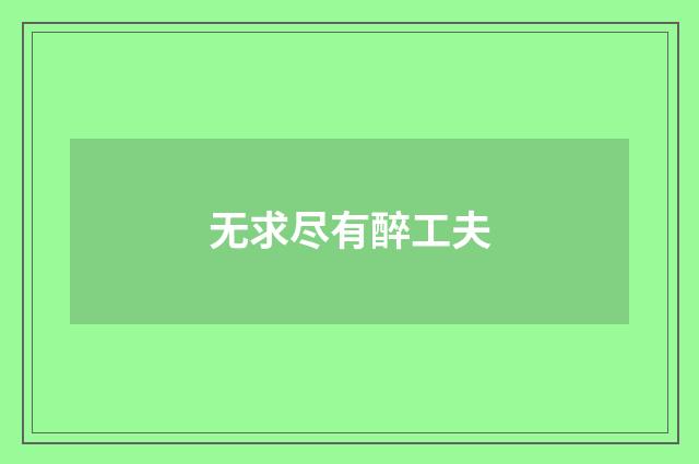 无求尽有醉工夫