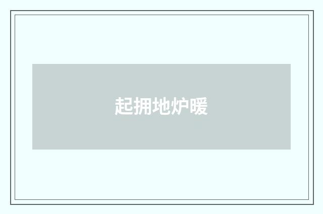 起拥地炉暖