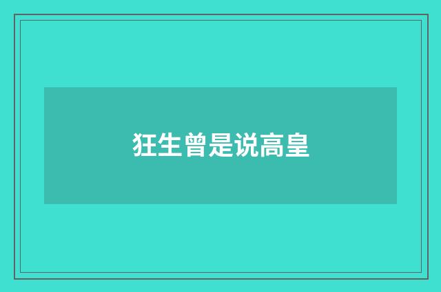 狂生曾是说高皇
