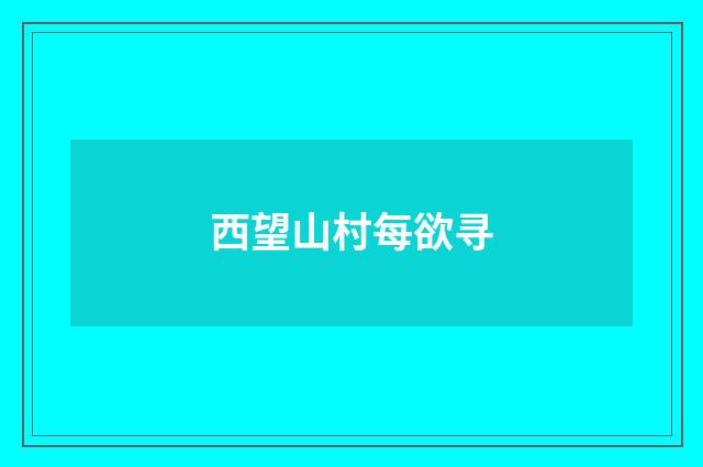 西望山村每欲寻