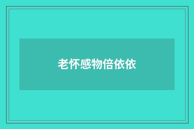 老怀感物倍依依