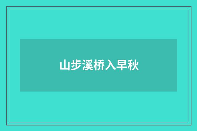 山步溪桥入早秋