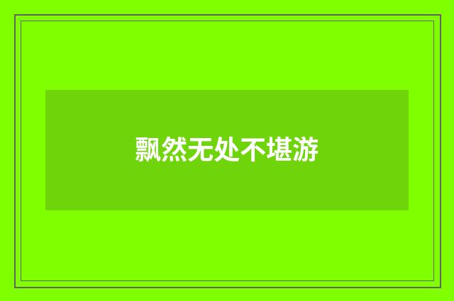 飘然无处不堪游