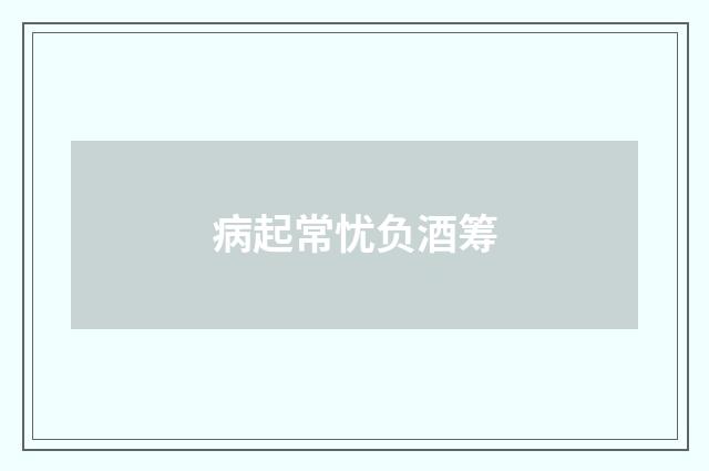 病起常忧负酒筹