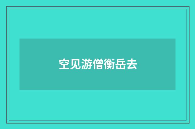 空见游僧衡岳去