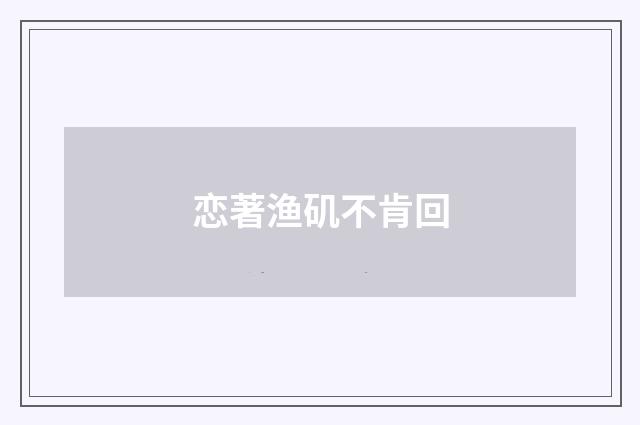 恋著渔矶不肯回