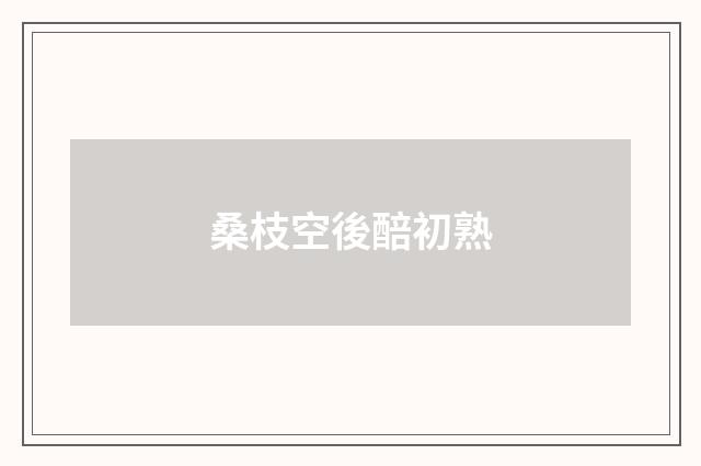 桑枝空後醅初熟
