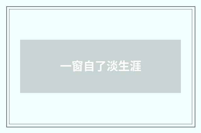 一窗自了淡生涯