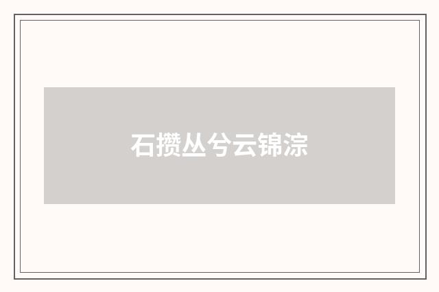 石攒丛兮云锦淙
