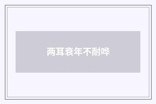 两耳衰年不耐哗