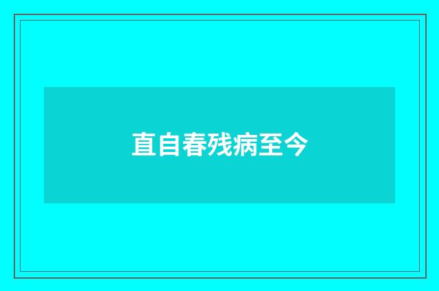直自春残病至今