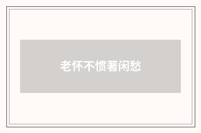 老怀不惯著闲愁