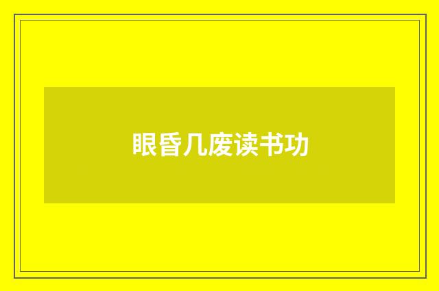 眼昏几废读书功