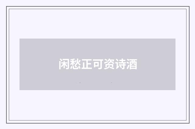 闲愁正可资诗酒