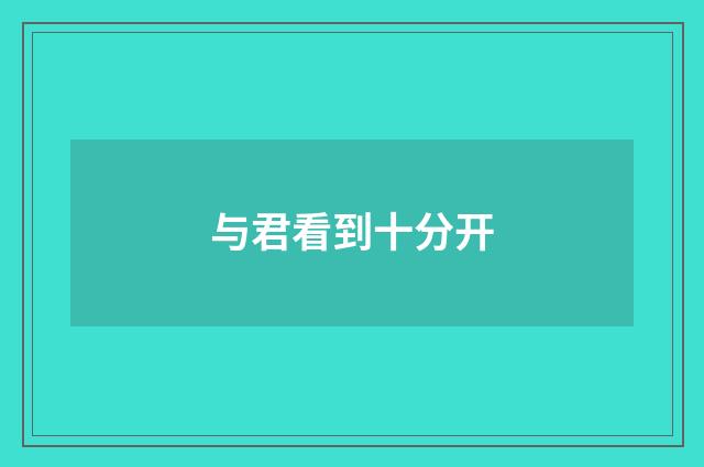与君看到十分开