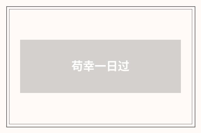 苟幸一日过