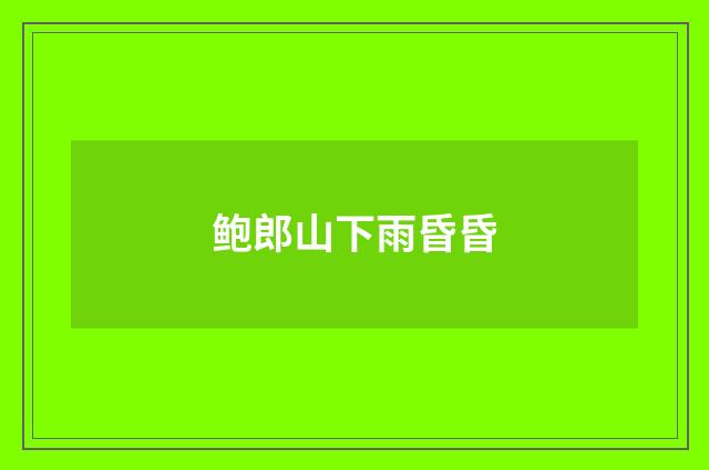 鲍郎山下雨昏昏