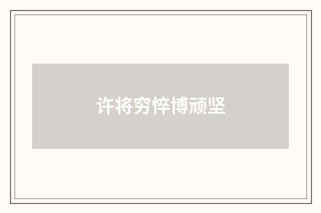 许将穷悴博顽坚