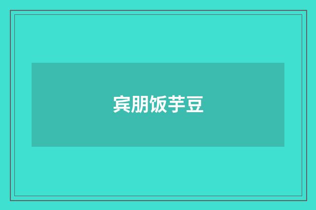 宾朋饭芋豆