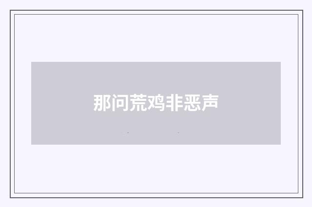 那问荒鸡非恶声