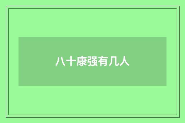 八十康强有几人