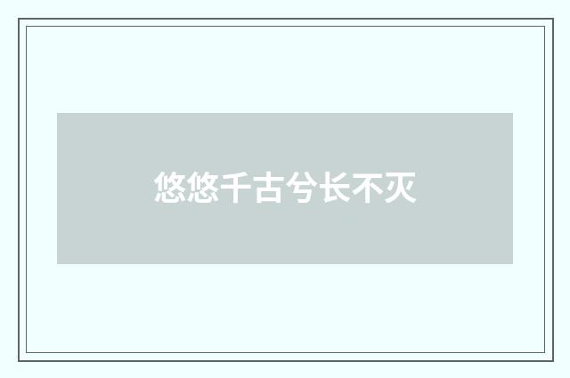 悠悠千古兮长不灭